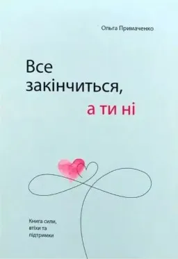 Все закінчиться, а ти ні. Книга сили, втіхи та підтримки Все закінчиться, а ти ні. Книга сили, втіхи та підтримки