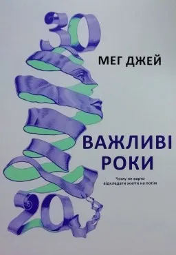 Важливі роки. Чому не варто відкладати життя на потім Важливі роки. Чому не варто відкладати життя на потім